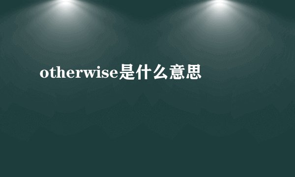 otherwise是什么意思