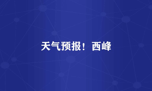 天气预报！西峰