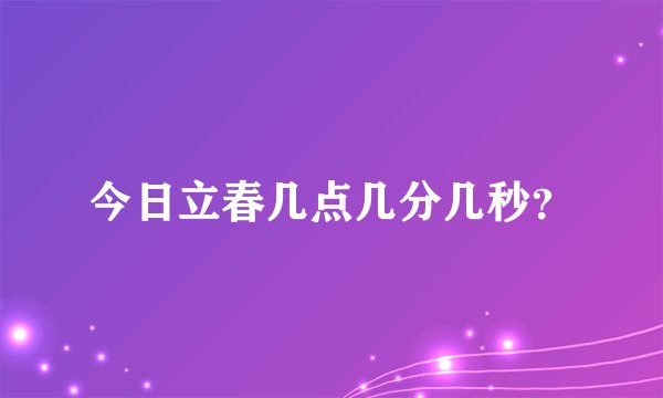 今日立春几点几分几秒？
