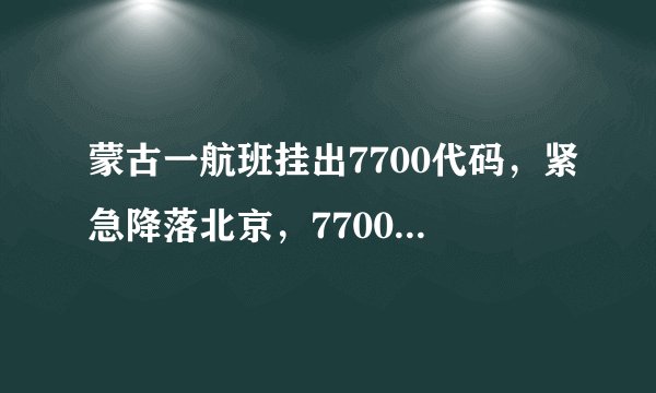 蒙古一航班挂出7700代码，紧急降落北京，7700代码是什么含义？