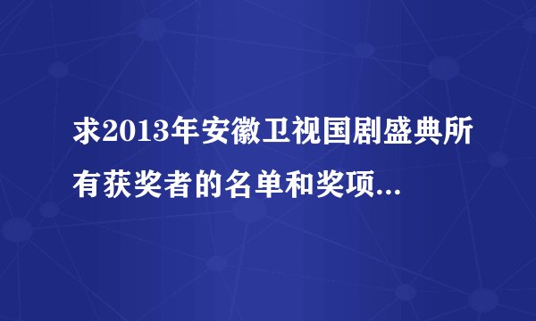 求2013年安徽卫视国剧盛典所有获奖者的名单和奖项!谢谢…