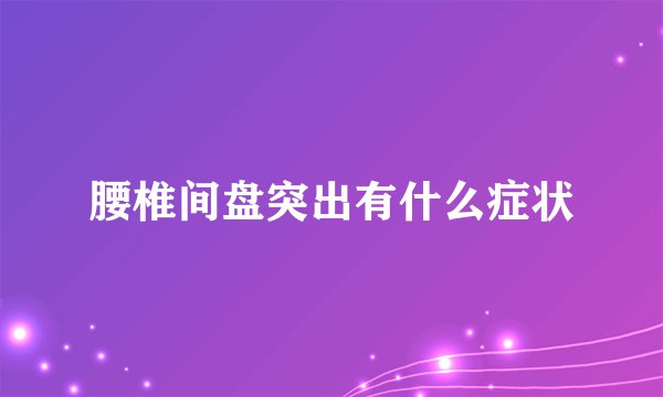 腰椎间盘突出有什么症状