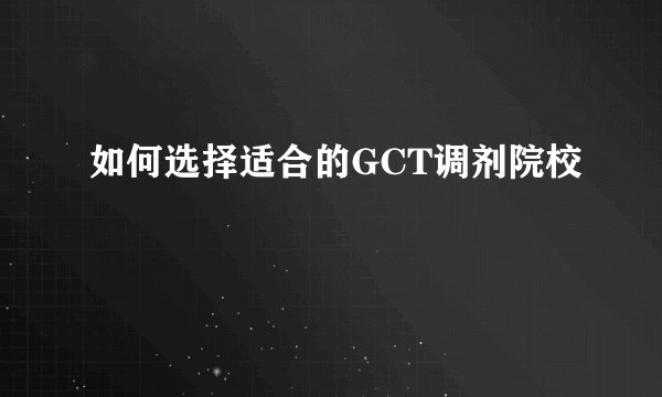 如何选择适合的GCT调剂院校