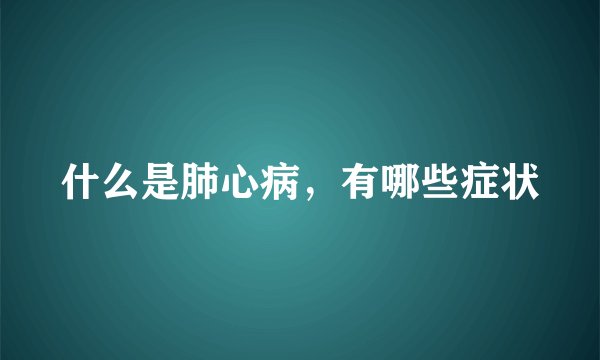 什么是肺心病，有哪些症状