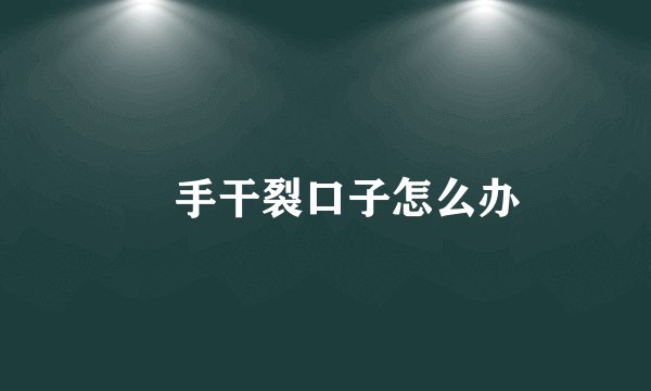 手干裂口子怎么办