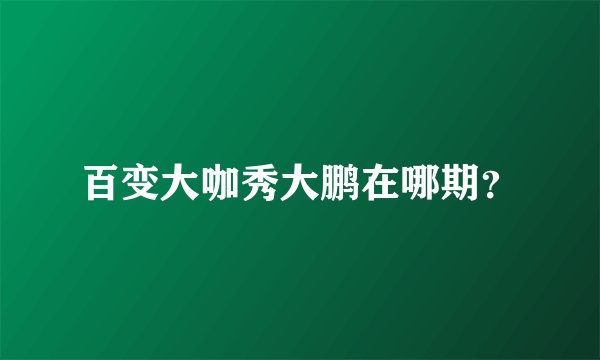 百变大咖秀大鹏在哪期？