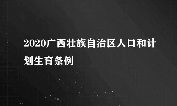 2020广西壮族自治区人口和计划生育条例