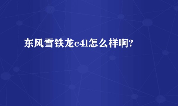东风雪铁龙c4l怎么样啊?