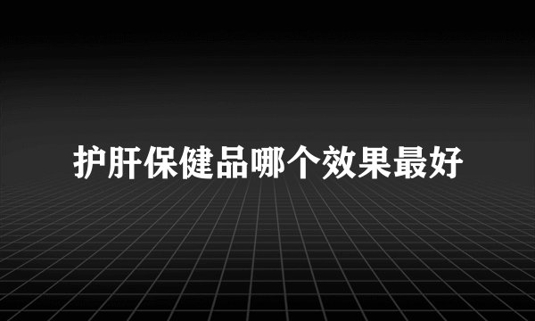 护肝保健品哪个效果最好
