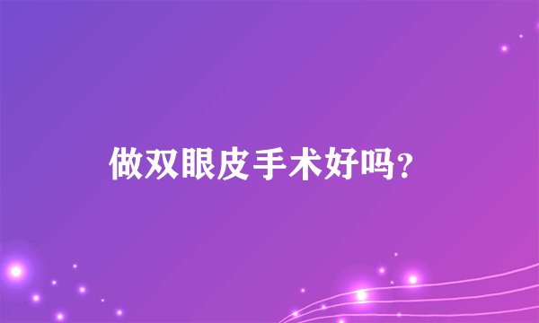 做双眼皮手术好吗？