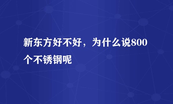 新东方好不好，为什么说800个不锈钢呢