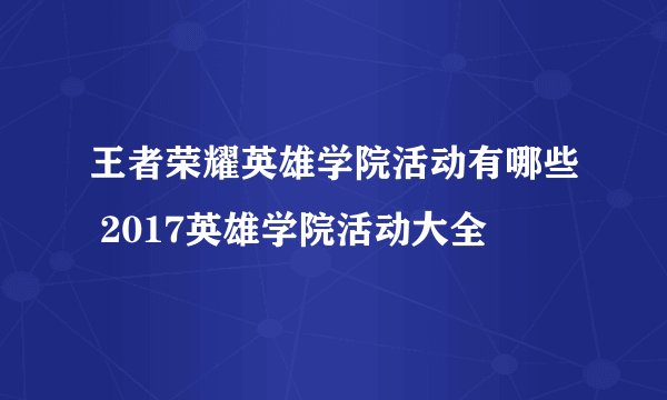 王者荣耀英雄学院活动有哪些 2017英雄学院活动大全