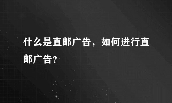 什么是直邮广告,如何进行直邮广告?
