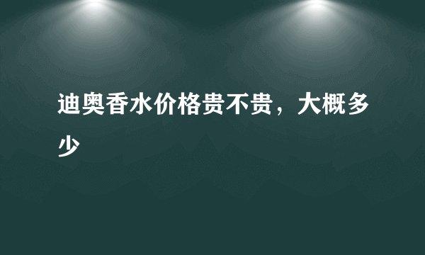 迪奥香水价格贵不贵，大概多少