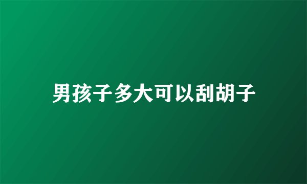 男孩子多大可以刮胡子