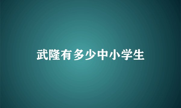 武隆有多少中小学生