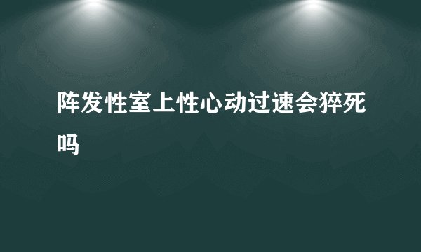 阵发性室上性心动过速会猝死吗