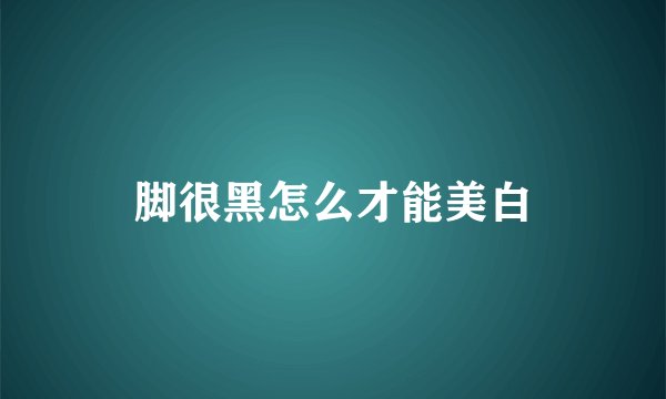 脚很黑怎么才能美白