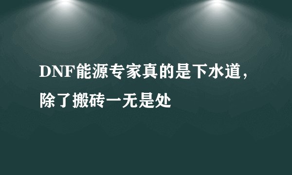 DNF能源专家真的是下水道，除了搬砖一无是处