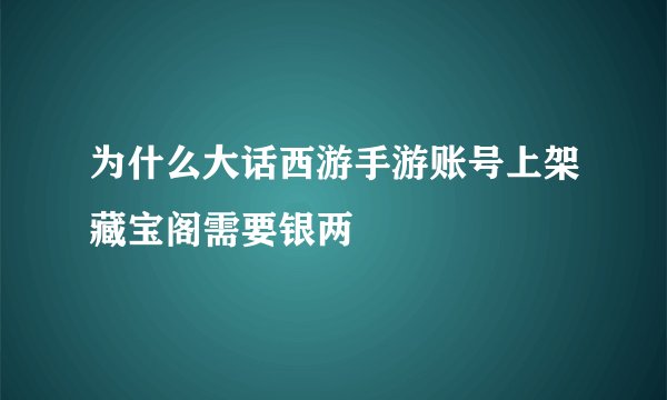 为什么大话西游手游账号上架藏宝阁需要银两