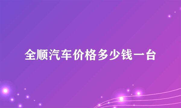 全顺汽车价格多少钱一台