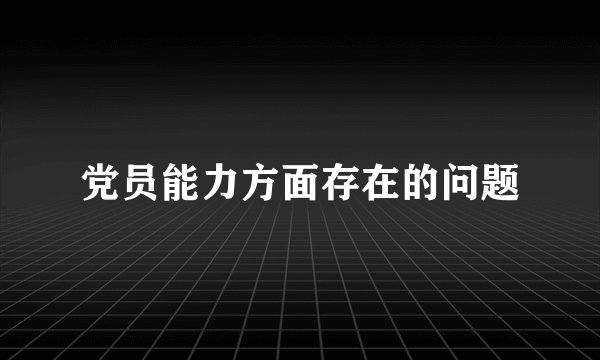 党员能力方面存在的问题