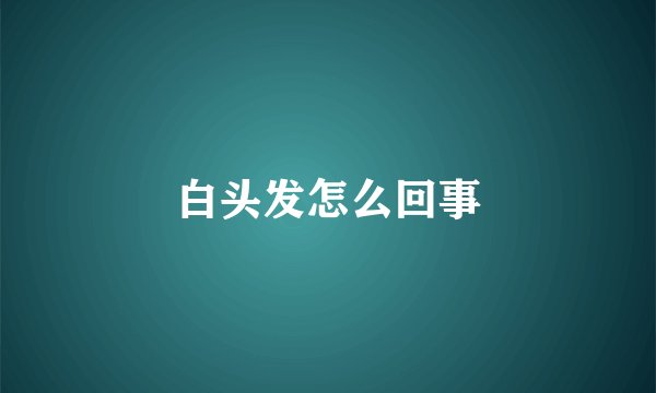 白头发怎么回事
