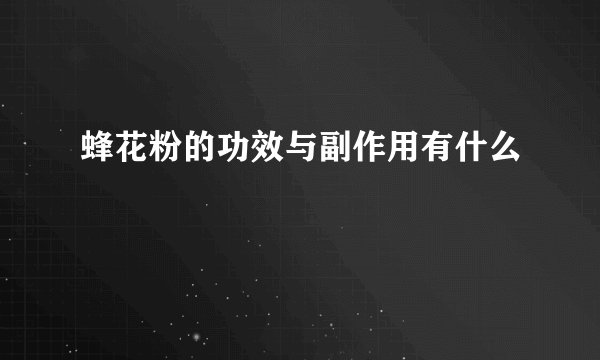 蜂花粉的功效与副作用有什么