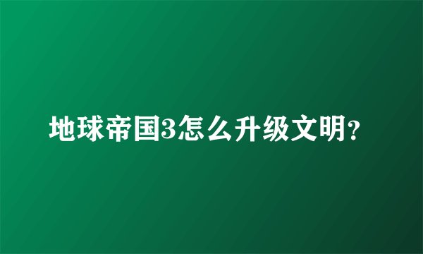 地球帝国3怎么升级文明？