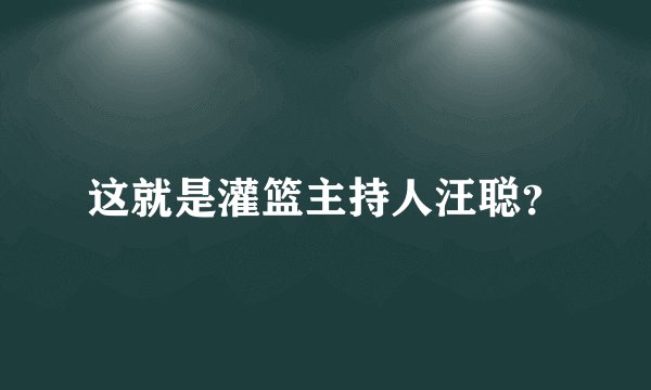 这就是灌篮主持人汪聪？