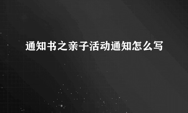 通知书之亲子活动通知怎么写