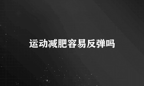 运动减肥容易反弹吗