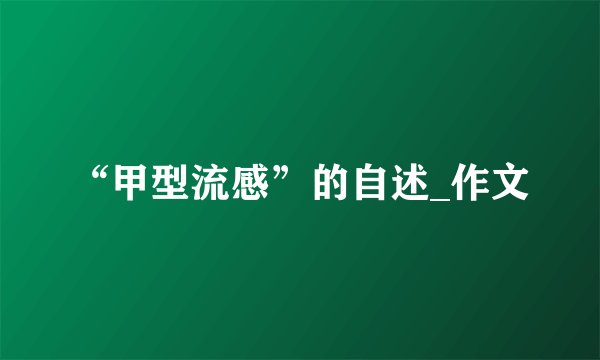 “甲型流感”的自述_作文