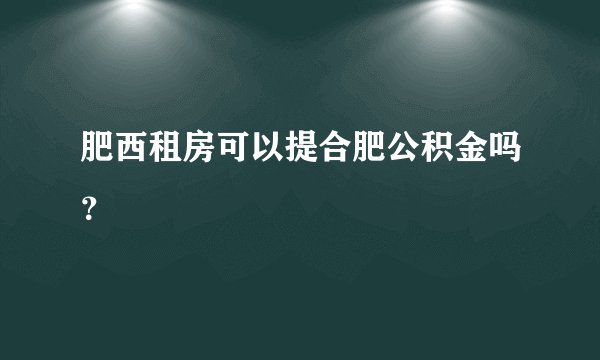 肥西租房可以提合肥公积金吗？