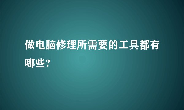 做电脑修理所需要的工具都有哪些?