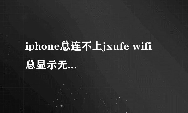iphone总连不上jxufe wifi 总显示无法加入网络 怎么办
