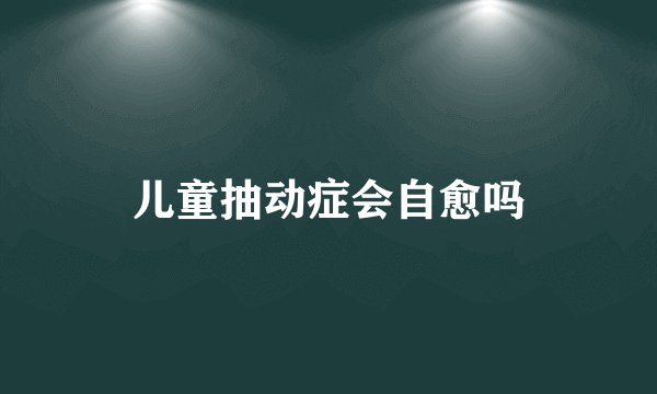 儿童抽动症会自愈吗