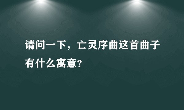请问一下,亡灵序曲这首曲子有什么寓意?