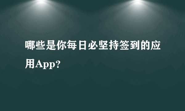 哪些是你每日必坚持签到的应用App？