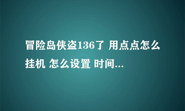 冒险岛侠盗136了 用点点怎么挂机 怎么设置 时间神殿老是掉啊