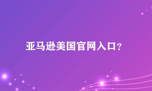 亚马逊美国官网入口？