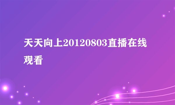 天天向上20120803直播在线观看