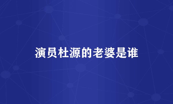 演员杜源的老婆是谁