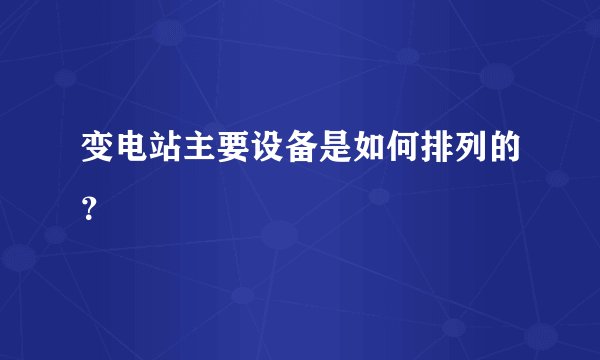 变电站主要设备是如何排列的?