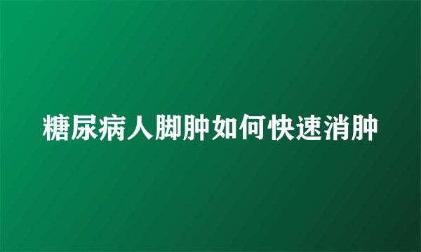 糖尿病人脚肿如何快速消肿