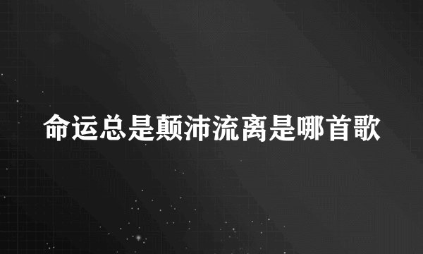 命运总是颠沛流离是哪首歌