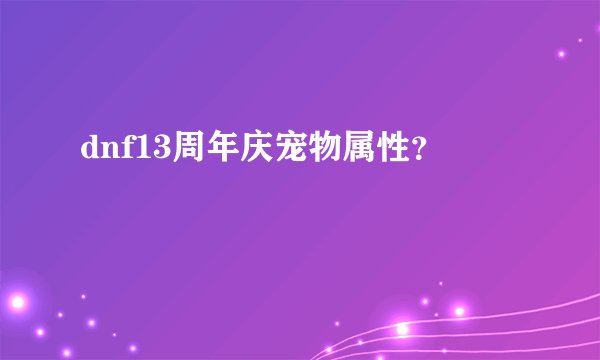dnf13周年庆宠物属性？