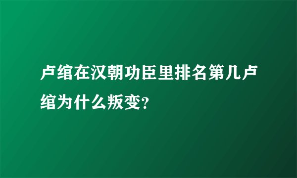 卢绾在汉朝功臣里排名第几卢绾为什么叛变？