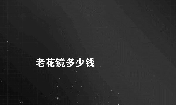 
    老花镜多少钱
  