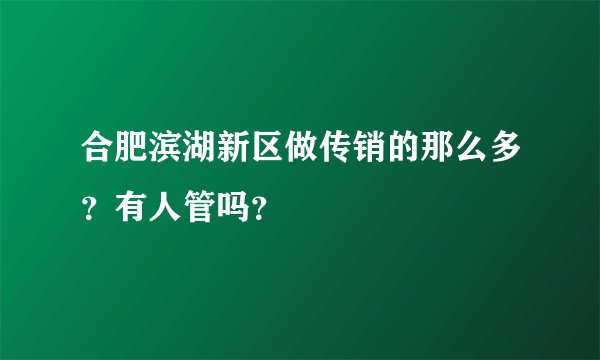 合肥滨湖新区做传销的那么多？有人管吗？